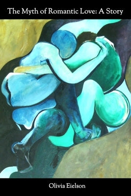 The Myth of Romantic Love: A Story by Eielson, Olivia