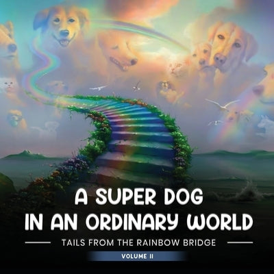 A Super Dog in an Ordinary World: Tales From The Rainbow Bridge Volume II by A. Auger, April
