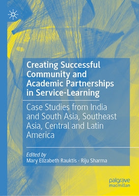 Creating Successful Community and Academic Partnerships in Service-Learning: Case Studies from India and South Asia, Southeast Asia, Central and Latin by Rauktis, Mary Elizabeth