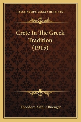 Crete In The Greek Tradition (1915) by Buenger, Theodore Arthur