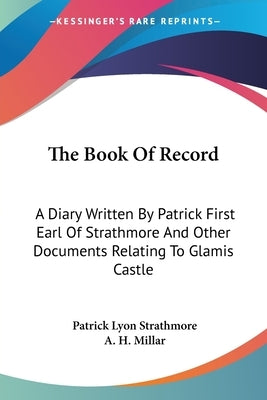 The Book Of Record: A Diary Written By Patrick First Earl Of Strathmore And Other Documents Relating To Glamis Castle by Strathmore, Patrick Lyon