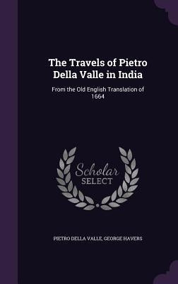 The Travels of Pietro Della Valle in India: From the Old English Translation of 1664 by Valle, Pietro Della