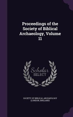 Proceedings of the Society of Biblical Archaeology, Volume 11 by Society of Biblical Archæology (London