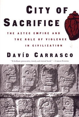 City of Sacrifice: The Aztec Empire and the Role of Violence in Civilization by Carrasco, David