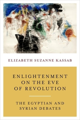 Enlightenment on the Eve of Revolution: The Egyptian and Syrian Debates by Kassab, Elizabeth Suzanne