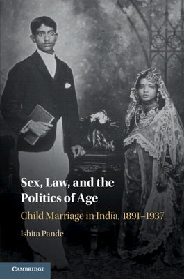 Sex, Law, and the Politics of Age: Child Marriage in India, 1891-1937 by Pande, Ishita