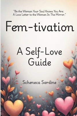 Fem-Tivation: A Self- Love Guide by Sardine, Scheneca