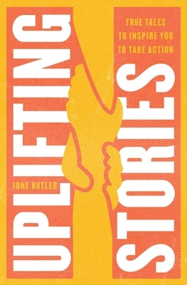 Uplifting Stories: True Tales to Inspire You to Take Action by Butler, Ione