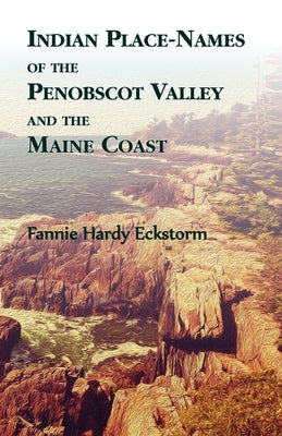 Indian Place-Names of The Penobscot Valley and The Maine Coast by Eckstorm, Fannie