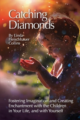 Catching Diamonds: Fostering Imagination and Creating Enchantment with the Children in Your Life, and with Yourself by Collins, Linda F.