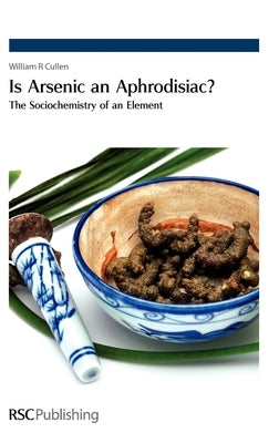 Is Arsenic an Aphrodisiac?: The Sociochemistry of an Element by Cullen, William R.