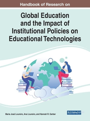 Handbook of Research on Global Education and the Impact of Institutional Policies on Educational Technologies by Loureiro, Maria José