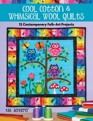 Cool Cotton & Whimsical Wool Quilts: 12 Contemporary Folk-Art Projects by Schaefer, Kim
