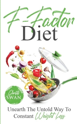 F-Factor Diet Unearth The Untold Way To Constant Weight Loss by Swan, Christy