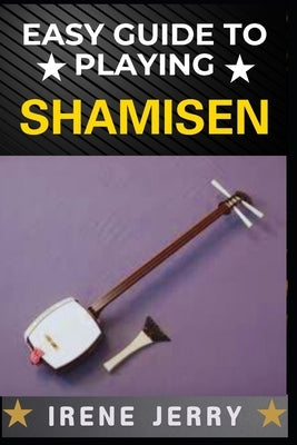 Easy Guide to Playing Shamisen: Master the Art of Traditional Japanese Music with Simple Steps by Jerry, Irene