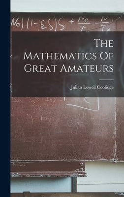 The Mathematics Of Great Amateurs by Coolidge, Julian Lowell
