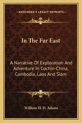 In The Far East: A Narrative Of Exploration And Adventure In Cochin-China, Cambodia, Laos And Siam by Adams, William H. D.