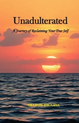 Unadulterated: "A Journey of Reclaiming Your True Self" by Higgins, Sharon