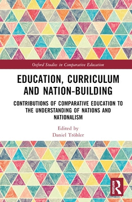 Education, Curriculum and Nation-Building: Contributions of Comparative Education to the Understanding of Nations and Nationalism by Trler, Daniel