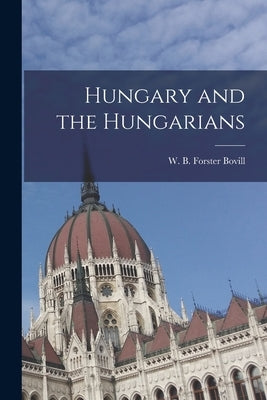 Hungary and the Hungarians by B. Forster Bovill, W.