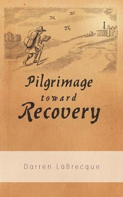 Pilgrimage Toward Recovery by Labrecque, Darren