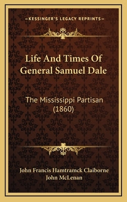 Life And Times Of General Samuel Dale: The Mississippi Partisan (1860) by Claiborne, John Francis Hamtramck