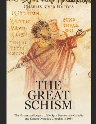 The Great Schism: The History and Legacy of the Split Between the Catholic and Eastern Orthodox Churches in 1054 by Charles River