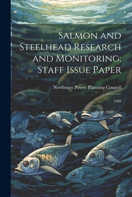 Salmon and Steelhead Research and Monitoring: Staff Issue Paper: 1988 by Northwest Power Planning Council (U S )