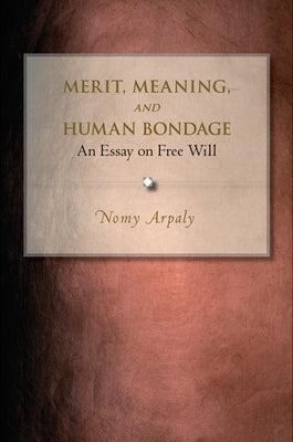 Merit, Meaning, and Human Bondage: An Essay on Free Will by Arpaly, Nomy