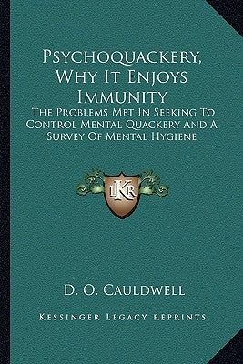 Psychoquackery, Why It Enjoys Immunity: The Problems Met In Seeking To Control Mental Quackery And A Survey Of Mental Hygiene by Cauldwell, D. O.