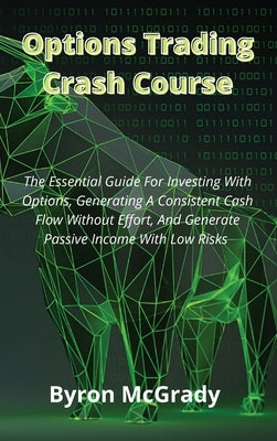 Options Trading Crash Course: The Essential Guide For Investing With Options, Generating A Consistent Cash Flow Without Effort, And Generate Passive by McGrady, Byron