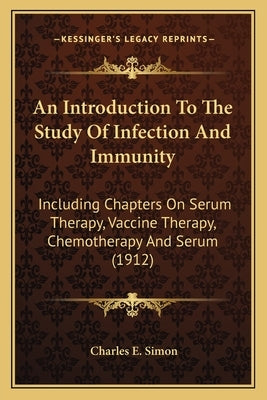 An Introduction To The Study Of Infection And Immunity: Including Chapters On Serum Therapy, Vaccine Therapy, Chemotherapy And Serum (1912) by Simon, Charles E.