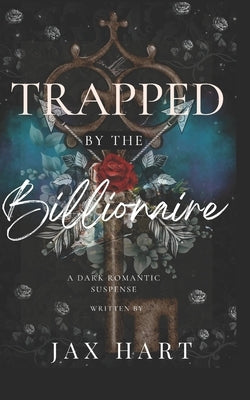 Trapped by the Billionaire: An Enemies to lovers dark romance. by Hart, Jax