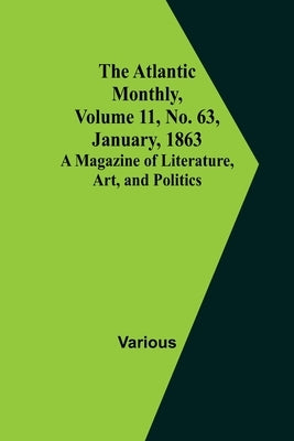 The Atlantic Monthly, Volume 11, No. 63, January, 1863; A Magazine of Literature, Art, and Politics by Various