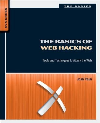 The Basics of Web Hacking: Tools and Techniques to Attack the Web by Pauli, Josh
