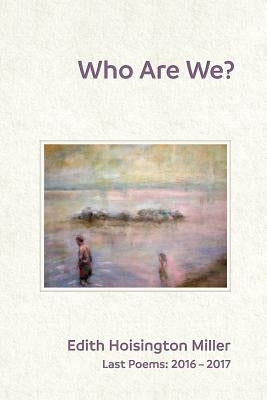 Who Are We?: Last Poems: 2016 - 2017 by Miller, Edith Hoisington