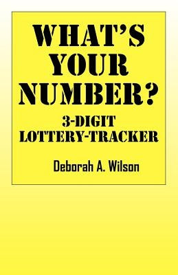 What's Your Number? 3 Digit Lottery Tracker by Wilson, Deborah A.