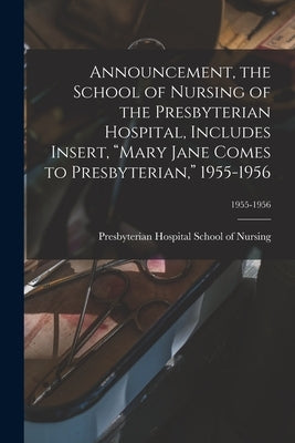 Announcement, the School of Nursing of the Presbyterian Hospital, Includes Insert, "Mary Jane Comes to Presbyterian," 1955-1956; 1955-1956 by Presbyterian Hospital School of Nursing