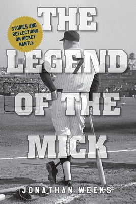 The Legend of the Mick: 100 Great Mickey Mantle Stories by Weeks, Jonathan