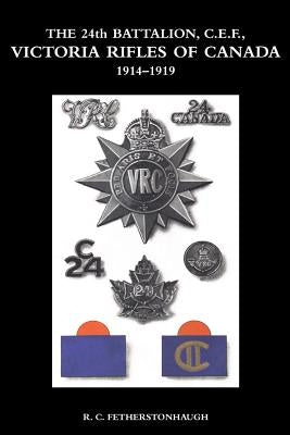 THE 24th BATTALION C.E.F. VICTORIA RIFLES OF CANADA 1914-1919 by Fetherstonhaugh, R. C.