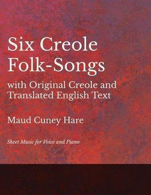 Six Creole Folk-Songs with Original Creole and Translated English Text - Sheet Music for Voice and Piano by Hare, Maud Cuney