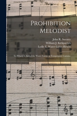 Prohibition Melodist: to Which is Added the Water Fairies (a Temperance Cantata) by Sweney, John R. 1837-1899