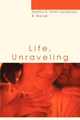 Life, Unraveling by Smith-Henderson, Martha D.