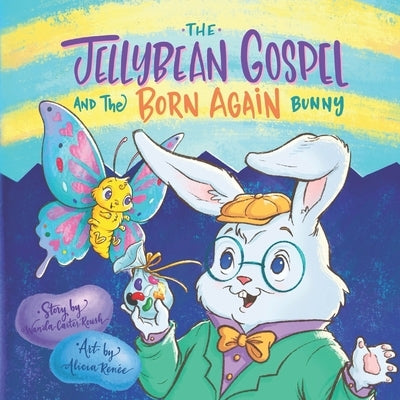 The Jellybean Gospel and the Born-Again Bunny: Sharing Jesus with Little Ones by Renee, Alicia