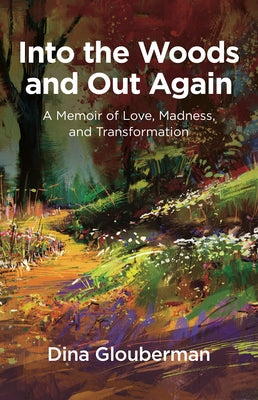 Into the Woods and Out Again: A Memoir of Love, Madness, and Transformation by Glouberman, Dina