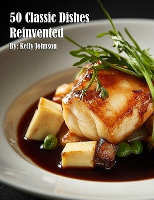50 Classic Dishes Reinvented by Johnson, Kelly