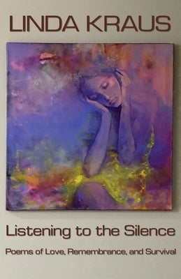Listening to the Silence: Poems of Love, Remembrance, and Survival by Kraus, Linda