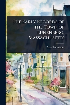 The Early Records of the Town of Lunenberg, Massachusetts by Lunenburg Massachusetts
