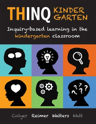 Thinq Kindergarten: Inquiry-Based Learning in the Kindergarten Classroom (Incorporate Inquiry-Based Learning Into Every Classroom.) by Colyer, Jill