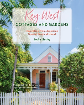 Key West Cottages and Gardens: Inspiration from America's Special Tropical Island by Linsley, Leslie